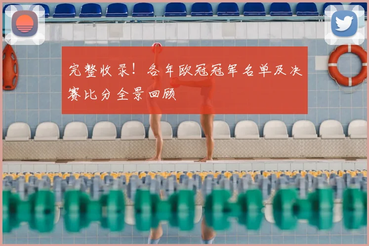 完整收录！各年欧冠冠军名单及决赛比分全景回顾