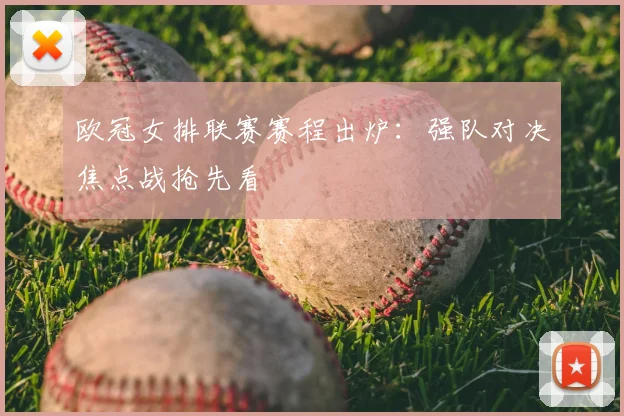 欧冠女排联赛赛程出炉：强队对决焦点战抢先看