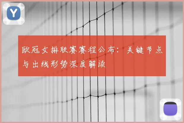 欧冠女排联赛赛程公布：关键节点与出线形势深度解读
