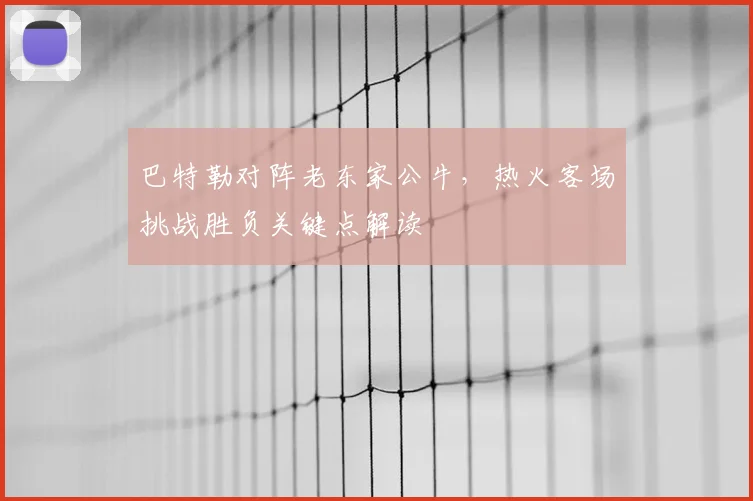 巴特勒对阵老东家公牛，热火客场挑战胜负关键点解读