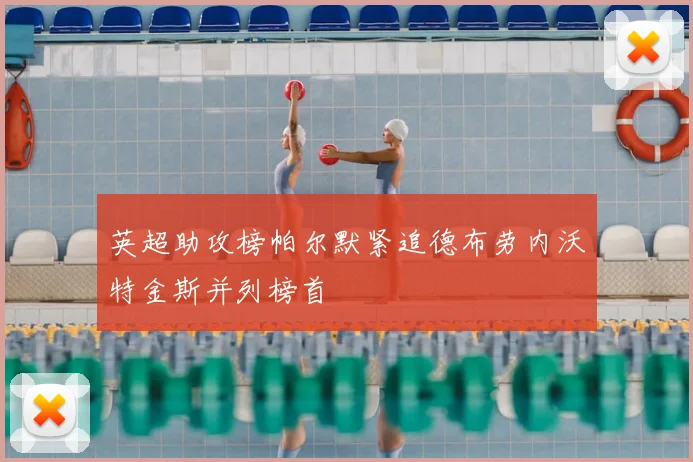 英超助攻榜帕尔默紧追德布劳内沃特金斯并列榜首