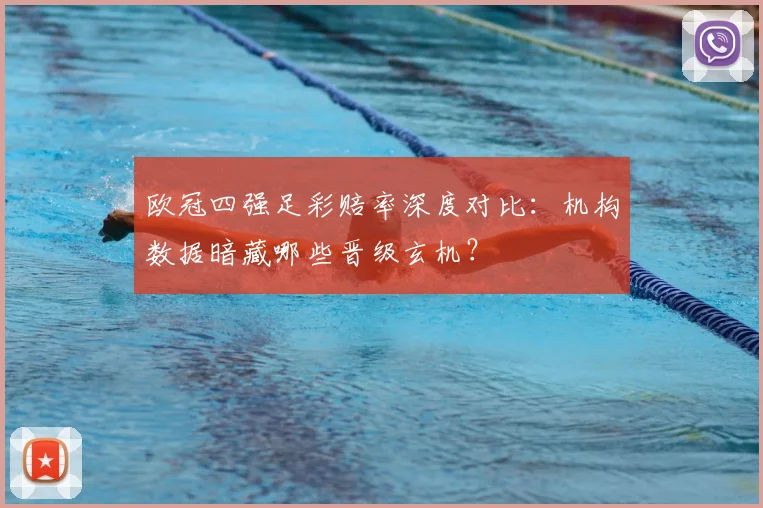 欧冠四强足彩赔率深度对比:机构数据暗藏哪些晋级玄机?