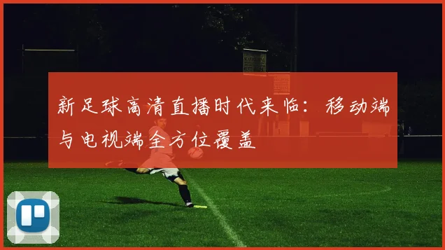 新足球高清直播时代来临:移动端与电视端全方位覆盖