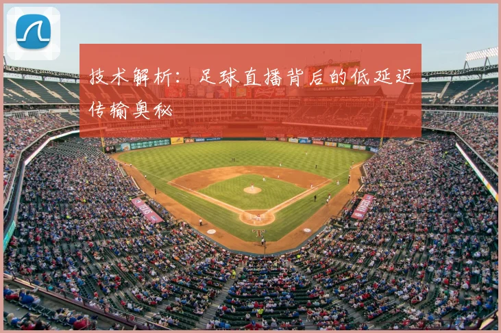 技术解析：足球直播背后的低延迟传输奥秘