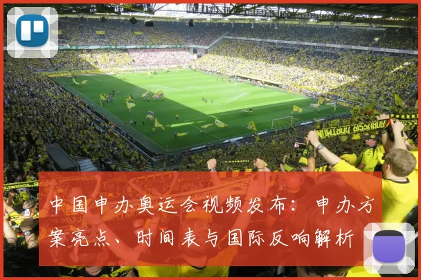 中国申办奥运会视频发布：申办方案亮点、时间表与国际反响解析