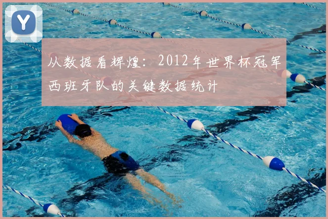 从数据看辉煌：2012年世界杯冠军西班牙队的关键数据统计