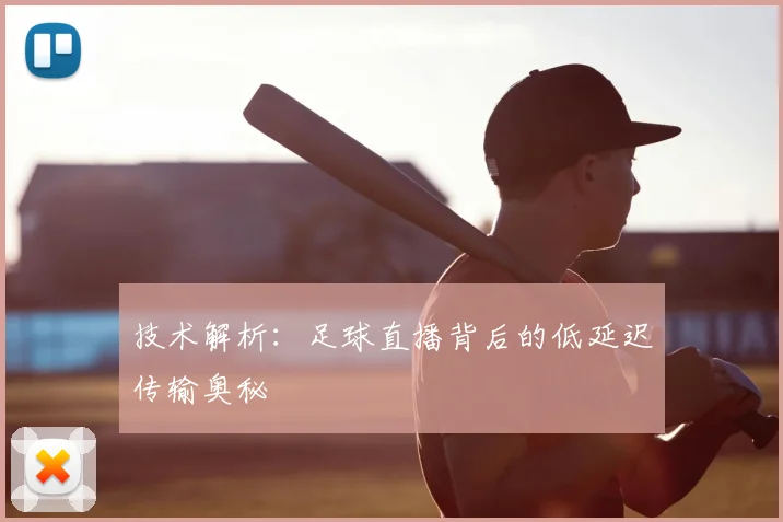 技术解析：足球直播背后的低延迟传输奥秘