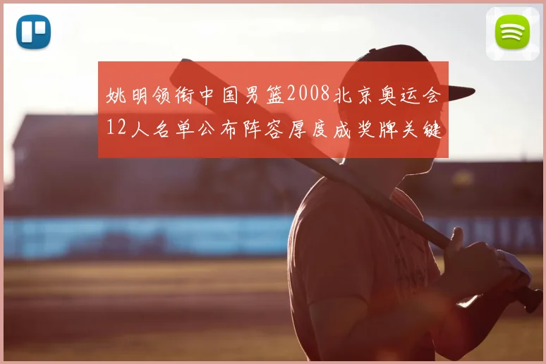 姚明领衔中国男篮2008北京奥运会12人名单公布阵容厚度成奖牌关键